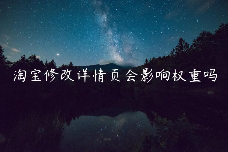 淘寶修改詳情頁會影響權(quán)重嗎